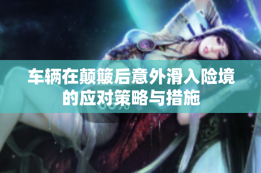 车辆在颠簸后意外滑入险境的应对策略与措施