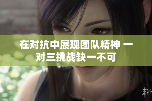 在对抗中展现团队精神 一对三挑战缺一不可