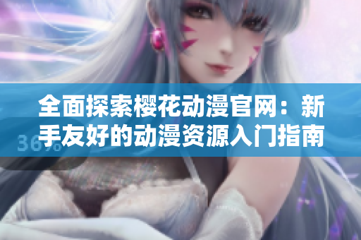 全面探索樱花动漫官网：新手友好的动漫资源入门指南