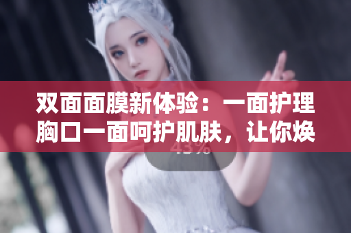 双面面膜新体验：一面护理胸口一面呵护肌肤，让你焕发光彩