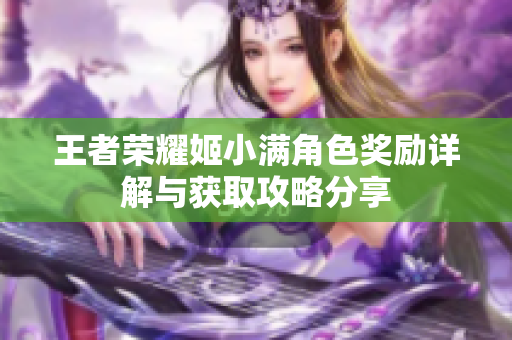 王者荣耀姬小满角色奖励详解与获取攻略分享