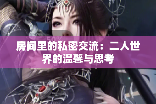房间里的私密交流：二人世界的温馨与思考