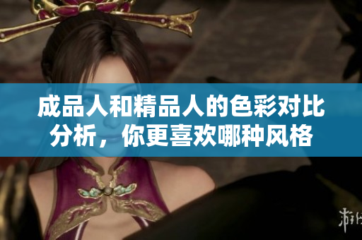 成品人和精品人的色彩对比分析，你更喜欢哪种风格