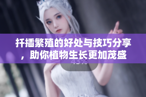 扦插繁殖的好处与技巧分享，助你植物生长更加茂盛