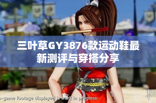 三叶草GY3876款运动鞋最新测评与穿搭分享