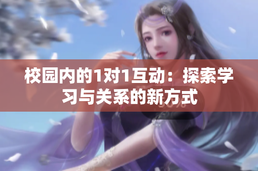 校园内的1对1互动：探索学习与关系的新方式