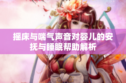 摇床与喘气声音对婴儿的安抚与睡眠帮助解析