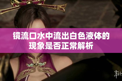镜流口水中流出白色液体的现象是否正常解析