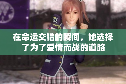 在命运交错的瞬间，她选择了为了爱情而战的道路