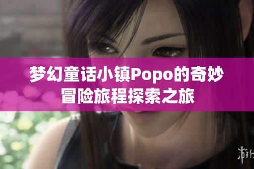 梦幻童话小镇Popo的奇妙冒险旅程探索之旅