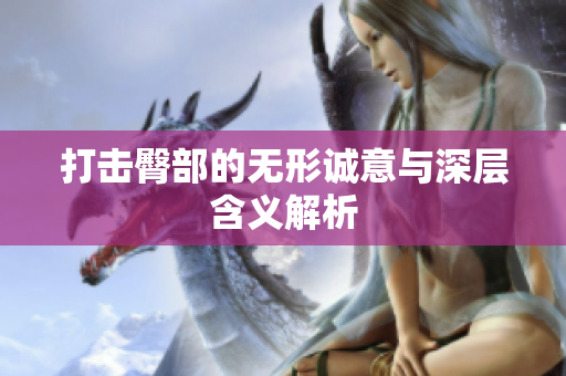 打击臀部的无形诚意与深层含义解析