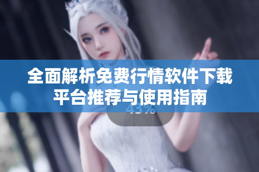 全面解析免费行情软件下载平台推荐与使用指南