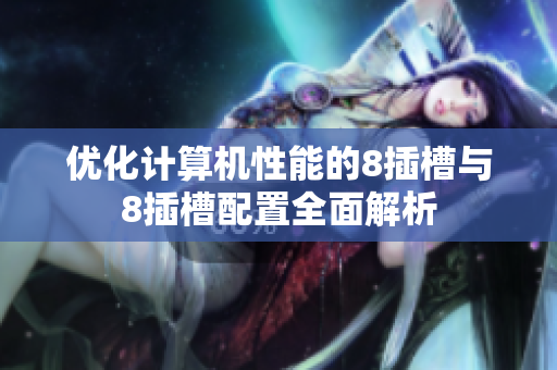 优化计算机性能的8插槽与8插槽配置全面解析