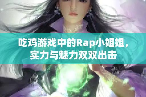 吃鸡游戏中的Rap小姐姐，实力与魅力双双出击