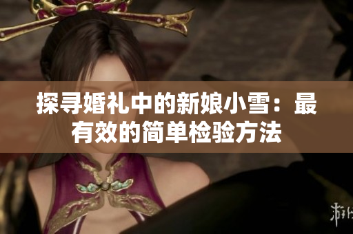 探寻婚礼中的新娘小雪：最有效的简单检验方法