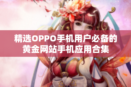 精选OPPO手机用户必备的黄金网站手机应用合集