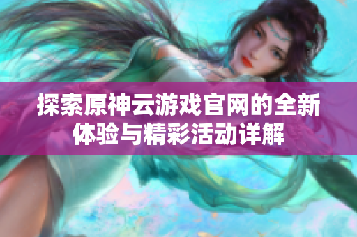 探索原神云游戏官网的全新体验与精彩活动详解