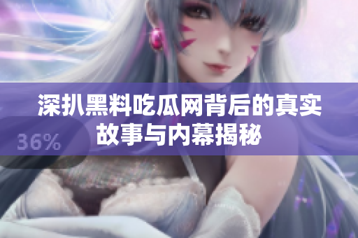 深扒黑料吃瓜网背后的真实故事与内幕揭秘
