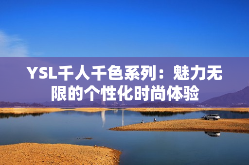 YSL千人千色系列：魅力无限的个性化时尚体验