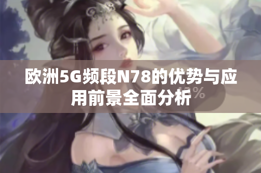 欧洲5G频段N78的优势与应用前景全面分析