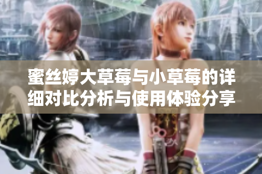 蜜丝婷大草莓与小草莓的详细对比分析与使用体验分享