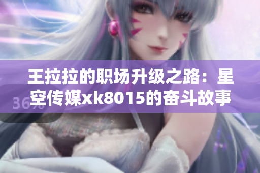 王拉拉的职场升级之路：星空传媒xk8015的奋斗故事