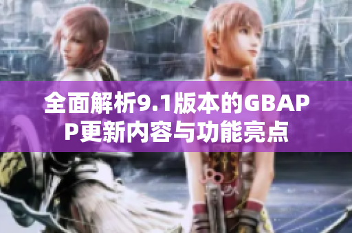 全面解析9.1版本的GBAPP更新内容与功能亮点