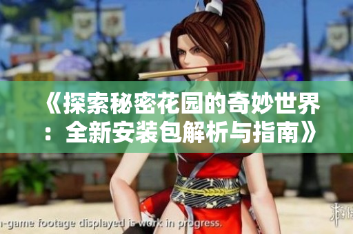 《探索秘密花园的奇妙世界：全新安装包解析与指南》