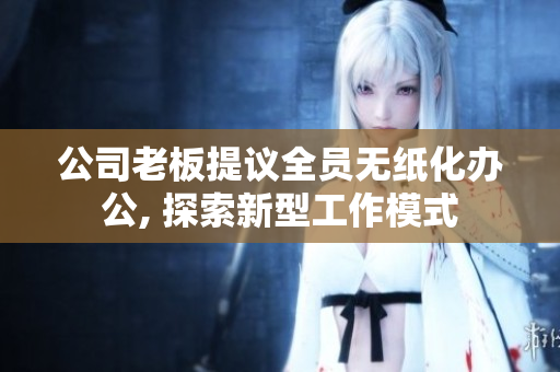 公司老板提议全员无纸化办公, 探索新型工作模式