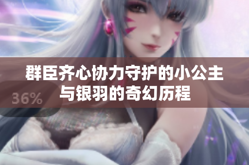 群臣齐心协力守护的小公主与银羽的奇幻历程