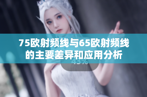 75欧射频线与65欧射频线的主要差异和应用分析
