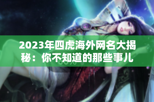 2023年四虎海外网名大揭秘：你不知道的那些事儿