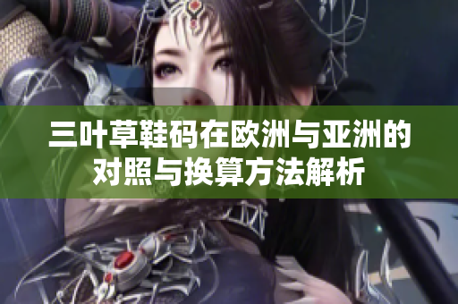 三叶草鞋码在欧洲与亚洲的对照与换算方法解析