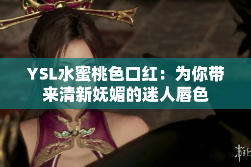YSL水蜜桃色口红：为你带来清新妩媚的迷人唇色