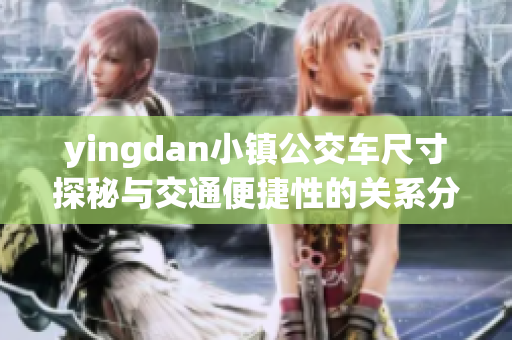 yingdan小镇公交车尺寸探秘与交通便捷性的关系分析