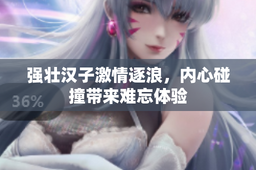 强壮汉子激情逐浪，内心碰撞带来难忘体验