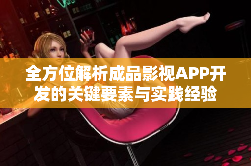 全方位解析成品影视APP开发的关键要素与实践经验