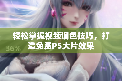 轻松掌握视频调色技巧，打造免费PS大片效果