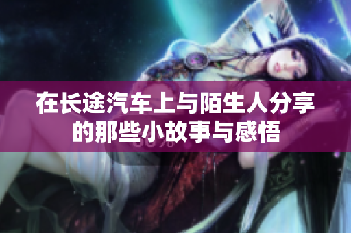 在长途汽车上与陌生人分享的那些小故事与感悟