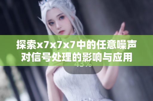 探索x7x7x7中的任意噪声对信号处理的影响与应用