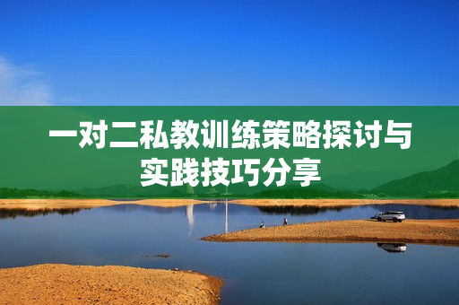 一对二私教训练策略探讨与实践技巧分享