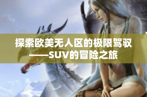 探索欧美无人区的极限驾驭——SUV的冒险之旅