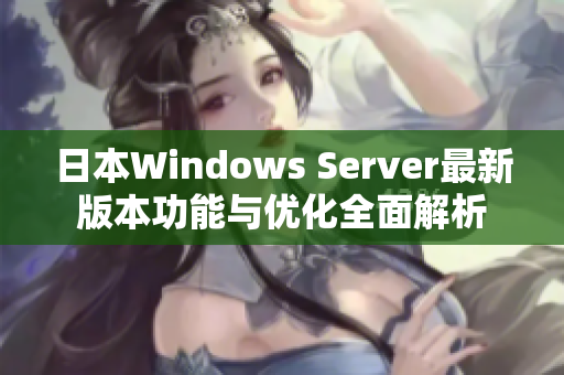 日本Windows Server最新版本功能与优化全面解析