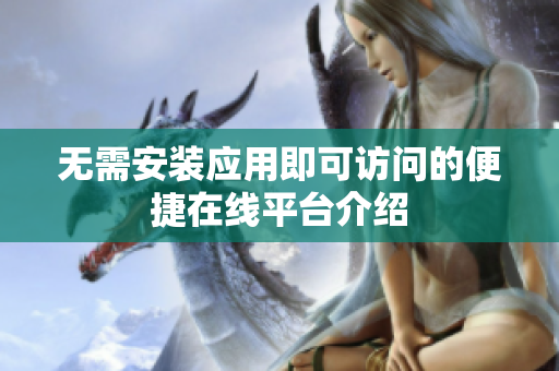 无需安装应用即可访问的便捷在线平台介绍