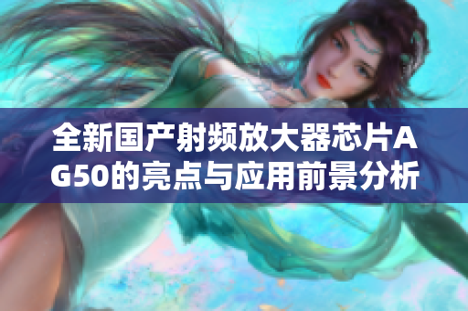 全新国产射频放大器芯片AG50的亮点与应用前景分析
