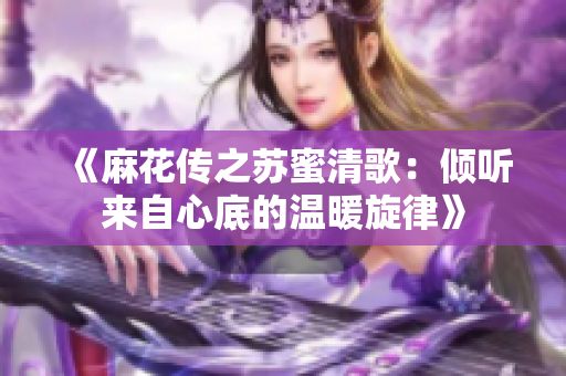 《麻花传之苏蜜清歌：倾听来自心底的温暖旋律》