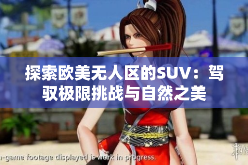 探索欧美无人区的SUV：驾驭极限挑战与自然之美