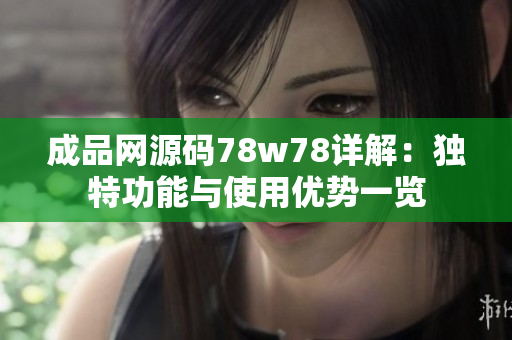 成品网源码78w78详解：独特功能与使用优势一览