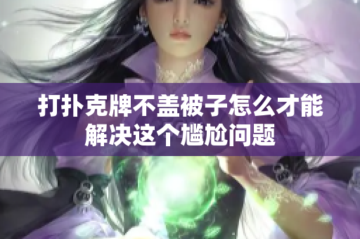 打扑克牌不盖被子怎么才能解决这个尴尬问题