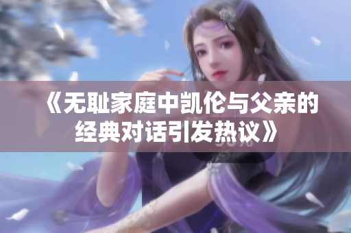 《无耻家庭中凯伦与父亲的经典对话引发热议》